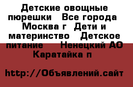 Детские овощные пюрешки - Все города, Москва г. Дети и материнство » Детское питание   . Ненецкий АО,Каратайка п.